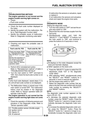 Page 305 
FUEL INJECTION SYSTEM 
8-34 
EAS27400 
TROUBLESHOOTING METHOD
The engine operation is not normal and the
engine trouble warning light comes on. 
1. Check: 
 
Fault code number

 
a. Check the fault code number displayed on
the meter.
b. Identify the system with the malfunction. Re-
fer to “Self-Diagnostic Function table”.
c. Identify the probable cause of malfunction.
Refer to “Diagnostic monitoring code table”.

 
2. Checking and repair...