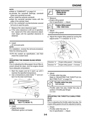 Page 78 
ENGINE 
3-6
NOTE:
 
 
Refer to “CAMSHAFT” on page 5-6. 
 
Lubricate the camshaft bearings, camshaft
lobes and camshaft journals. 
 
First, install the exhaust camshaft. 
 
Align the camshaft sprocket marks with the
edge of the cylinder head. 
 
Turn the crankshaft counterclockwise several 
full turns to seat the parts.
f. Measure the valve clearance again.
g. If the valve clearance is still out of specifica-
tion, repeat all of the valve clearance adjust-
ment steps until the specified clearance...