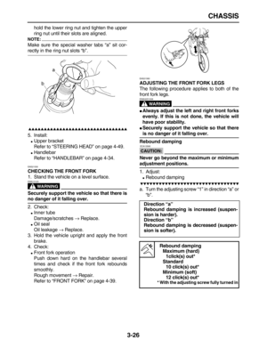 Page 98 
CHASSIS 
3-26 
hold the lower ring nut and tighten the upper
ring nut until their slots are aligned.
NOTE:
 
Make sure the special washer tabs “a” sit cor- 
rectly in the ring nut slots “b”.

 
5. Install: 
 
Upper bracket
Refer to “STEERING HEAD” on page 4-49. 
 
Handlebar
Refer to “HANDLEBAR” on page 4-34. 
EAS21530 
CHECKING THE FRONT FORK 
1. Stand the vehicle on a level surface.
WARNING
 
EWA13120  
Securely support the vehicle so that there is 
no danger of it...