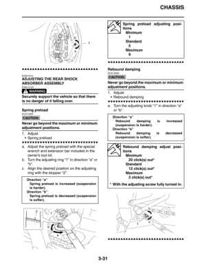 Page 114CHASSIS
3-31
▲▲▲▲▲▲▲▲▲▲▲▲▲▲▲▲▲▲▲▲▲▲▲▲▲▲▲▲▲▲
EAS21610
ADJUSTING THE REAR SHOCK 
ABSORBER ASSEMBLY
WARNING
EWA13120
Securely support the vehicle so that there 
is no danger of it falling over.
Spring preload
CAUTION:
ECA13590
Never go beyond the maximum or minimum 
adjustment positions.
1. Adjust:
 Spring preload
▼▼▼▼▼▼▼▼▼▼▼▼▼▼▼▼▼▼▼▼▼▼▼▼▼▼▼▼▼▼
a. Adjust the spring preload with the special 
wrench and extension bar included in the 
owner’s tool kit.
b. Turn the adjusting ring “1” in direction “a” or 
“b”....