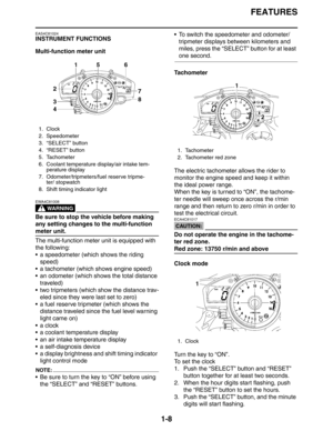 Page 14FEATURES
1-8
EAS4C81024
INSTRUMENT FUNCTIONS
Multi-function meter unit
WARNING
EWA4C81008
Be sure to stop the vehicle before making 
any setting changes to the multi-function 
meter unit.
The multi-function meter unit is equipped with 
the following:
 a speedometer (which shows the riding 
speed)
 a tachometer (which shows engine speed)
 an odometer (which shows the total distance 
traveled)
 two tripmeters (which show the distance trav-
eled since they were last set to zero)
 a fuel reserve...