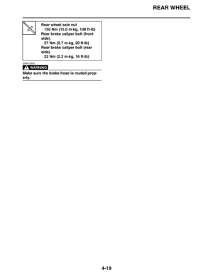 Page 141REAR WHEEL
4-19
WARNING
EWA13500
Make sure the brake hose is routed prop-
erly.
Rear wheel axle nut
150 Nm (15.0 m·kg, 108 ft·lb)
Rear brake caliper bolt (front 
side)
27 Nm (2.7 m·kg, 20 ft·lb)
Rear brake caliper bolt (rear 
side)
22 Nm (2.2 m·kg, 16 ft·lb) 