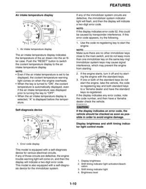 Page 16FEATURES
1-10
Air intake temperature display
The air intake temperature display indicates 
the temperature of the air drawn into the air fil-
ter case. Push the “RESET” button to switch 
the coolant temperature display to the air 
intake temperature display.
NOTE:
 Even if the air intake temperature is set to be 
displayed, the coolant temperature warning 
light comes on when the engine overheats.
 When the key is turned to “ON”, the coolant 
temperature is automatically displayed, even 
if the air...