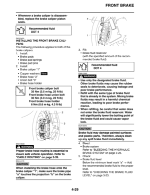 Page 151FRONT BRAKE
4-29
 Whenever a brake caliper is disassem-
bled, replace the brake caliper piston 
seals.
EAS22450
INSTALLING THE FRONT BRAKE CALI-
PERS
The following procedure applies to both of the 
brake calipers.
1. Install:
 Brake pads
 Brake pad springs
 Brake pad pins
2. Install:
 Brake caliper “1”
 Copper washers 
 Brake hose “2”
 Union bolt “3”
 Brake hose holder
WARNING
EWA13530
Proper brake hose routing is essential to 
insure safe vehicle operation. Refer to 
CABLE ROUTING on page...