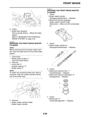 Page 152FRONT BRAKE
4-30
6. Check:
 Brake lever operation
Soft or spongy feeling → Bleed the brake 
system.
Refer to BLEEDING THE HYDRAULIC 
BRAKE SYSTEM on page 3-25.
EAS22490
REMOVING THE FRONT BRAKE MASTER 
CYLINDER
NOTE:
Before removing the front brake master cylin-
der, drain the brake fluid from the entire brake 
system.
1. Disconnect:
 Brake switch coupler “1”
(from the brake switch)
2. Remove:
 Union bolt “2”
 Copper washers “3”
 Brake hoses “4”
NOTE:
To collect any remaining brake fluid, place a...