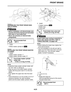 Page 153FRONT BRAKE
4-31
EAS22520
ASSEMBLING THE FRONT BRAKE MAS-
TER CYLINDER
WARNING
EWA13520
 Before installation, all internal brake com-
ponents should be cleaned and lubricated 
with clean or new brake fluid.
 Never use solvents on internal brake 
components.
1. Instal:
 Brake master cylinder kit 
EAS22540
INSTALLING THE FRONT BRAKE MASTER 
CYLINDER
1. Install:
 Brake master cylinder “1”
 Brake master cylinder holder “2”
NOTE:
 Install the brake master cylinder holder with 
the “UP” mark “a” facing...