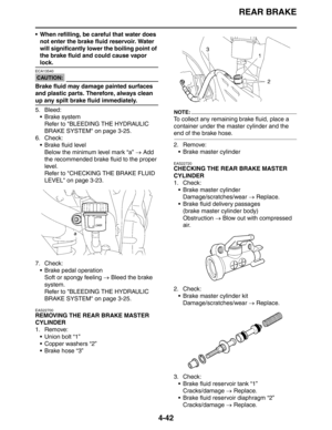 Page 164REAR BRAKE
4-42
 When refilling, be careful that water does 
not enter the brake fluid reservoir. Water 
will significantly lower the boiling point of 
the brake fluid and could cause vapor 
lock.
CAUTION:
ECA13540
Brake fluid may damage painted surfaces 
and plastic parts. Therefore, always clean 
up any spilt brake fluid immediately.
5. Bleed:
 Brake system
Refer to BLEEDING THE HYDRAULIC 
BRAKE SYSTEM on page 3-25.
6. Check:
 Brake fluid level
Below the minimum level mark “a” → Add 
the recommended...