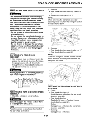 Page 186REAR SHOCK ABSORBER ASSEMBLY
4-64
EAS23180
HANDLING THE REAR SHOCK ABSORBER
WARNING
EWA13740
This rear shock absorber contains highly 
compressed nitrogen gas. Before handling 
the rear shock absorber, read and make 
sure you understand the following informa-
tion. The manufacturer cannot be held 
responsible for property damage or per-
sonal injury that may result from improper 
handling of the rear shock absorber.
 Do not tamper or attempt to open the rear 
shock absorber.
 Do not subject the rear...