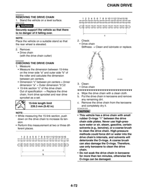 Page 194CHAIN DRIVE
4-72
EAS23410
REMOVING THE DRIVE CHAIN
1. Stand the vehicle on a level surface.
WARNING
EWA13120
Securely support the vehicle so that there 
is no danger of it falling over.
NOTE:
Place the vehicle on a suitable stand so that 
the rear wheel is elevated.
2. Remove:
 Drive chain
(with the drive chain cutter)
EAS23440
CHECKING THE DRIVE CHAIN
1. Measure:
 Measure the dimension between 15-links 
on the inner side “a” and outer side “b” of 
the roller and calculate the dimension 
between pin...