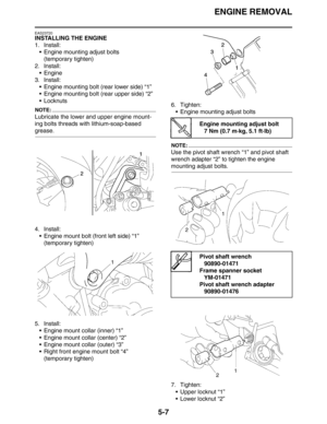 Page 207ENGINE REMOVAL
5-7
EAS23720
INSTALLING THE ENGINE
1. Install:
 Engine mounting adjust bolts
(temporary tighten)
2. Install:
Engine
3. Install:
 Engine mounting bolt (rear lower side) “1”
 Engine mounting bolt (rear upper side) “2”
Locknuts
NOTE:
Lubricate the lower and upper engine mount-
ing bolts threads with lithium-soap-based 
grease.
4. Install:
 Engine mount bolt (front left side) “1”
(temporary tighten)
5. Install:
 Engine mount collar (inner) “1”
 Engine mount collar (center) “2”
 Engine...