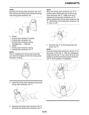Page 214CAMSHAFTS
5-14
NOTE:
Squeeze the timing chain tensioner clip, and 
then remove the timing chain tensioner spring 
and timing chain tensioner rod.
2. Check:
 Timing chain tensioner housing
 Timing chain tensioner rod
 Timing chain tensioner spring
Damage/wear → Replace.
3. Install:
 Timing chain tensioner spring
 Timing chain tensioner rod “1”
NOTE:
Prior to installing the timing chain tensioner 
rod, drain the engine oil from the timing chain 
tensioner housing.
▼▼▼▼▼▼▼▼▼▼▼▼▼▼▼▼▼▼▼▼▼▼▼▼▼▼▼▼▼▼
a....