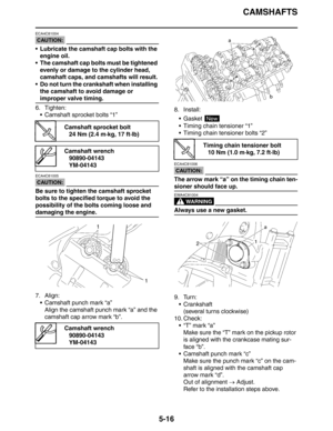 Page 216CAMSHAFTS
5-16
CAUTION:
ECA4C81004
 Lubricate the camshaft cap bolts with the 
engine oil.
 The camshaft cap bolts must be tightened 
evenly or damage to the cylinder head, 
camshaft caps, and camshafts will result.
 Do not turn the crankshaft when installing 
the camshaft to avoid damage or 
improper valve timing.
6. Tighten:
 Camshaft sprocket bolts “1”
CAUTION:
ECA4C81005
Be sure to tighten the camshaft sprocket 
bolts to the specified torque to avoid the 
possibility of the bolts coming loose and...