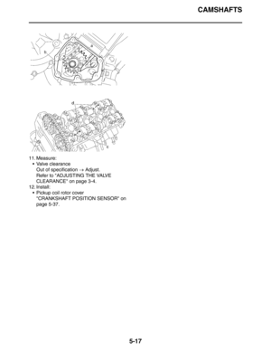 Page 217CAMSHAFTS
5-17
11. Measure:
 Valve clearance
Out of specification → Adjust.
Refer to ADJUSTING THE VALVE 
CLEARANCE on page 3-4.
12. Install:
 Pickup coil rotor cover
CRANKSHAFT POSITION SENSOR on 
page 5-37. 