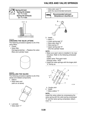 Page 228VALVES AND VALVE SPRINGS
5-28
EAS24320
CHECKING THE VALVE LIFTERS
The following procedure applies to all of the 
valve lifters.
1. Check:
 Valve lifter
Damage/scratches → Replace the valve 
lifters and cylinder head.
EAS24340
INSTALLING THE VALVES
The following procedure applies to all of the 
valves and related components.
1. Deburr:
 Valve stem end
(with an oil stone)
2. Lubricate:
 Valve stem “1” Valve stem seal “2”
(with the recommended lubricant)
3. Install:
Valve “1”
 Lower spring seat “2”
...