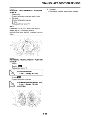 Page 238CRANKSHAFT POSITION SENSOR
5-38
EAS24530
REMOVING THE CRANKSHAFT POSITION 
SENSOR
1. Disconnect:
 Crankshaft position sensor lead coupler
2. Remove:
 Crankshaft position sensor
O-ring
 Pickup coil rotor cover “1”
NOTE:
Loosen each bolt 1/4 of a turn at a time, in 
stages and in a crisscross pattern.
After all of the bolts are fully loosened, remove 
them.
EAS24540
INSTALLING THE CRANKSHAFT POSITION 
SENSOR
1. Install:
Gasket 
 Pickup rotor cover “1”
 O-ring 
 Crankshaft position sensor2. Connect...