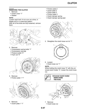 Page 247CLUTCH
5-47
EAS25080
REMOVING THE CLUTCH
1. Remove:
 Clutch cover “1”
Gasket
NOTE:
Loosen each bolt 1/4 of a turn at a time, in 
stages and in a crisscross pattern.
After all of the bolts are fully loosened, remove 
them.
2. Remove:
 Compression spring bolts “1”
 Compression springs
 Pressure plate “2”
 Push rod “3”
3. Remove:
 Friction plate 1 “1”
4. Remove:
 Clutch plate 1 “1” Friction plate 2
 Clutch plate 2
 Clutch plate 3
 Friction plate 3
 Clutch damper spring
 Clutch damper spring...