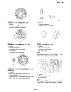 Page 250CLUTCH
5-50
EAS4C81005
CHECKING THE PRESSUR PLATE 2
1. Check:
 Pressure plate 2
Cracks / damage → Replace.
EAS25170
CHECKING THE PRESSURE PLATE 1
1. Check:
 Pressure plate “1”
Cracks/damage → Replace.
 Bearing “2”
Damage/wear → Replace.
EAS4C81006
CHECKING THE PUSH LEVER SHAFT AND 
PUSH ROD
1. Check:
 Push lever shaft pinion gear teeth “1”
 Push rod teeth “2”
Damage/wear → Replace the push rod and 
push lever shaft pinion gear as a set.2. Check:
 Push rod bearing
Damage/wear → Replace.
EAS25240...