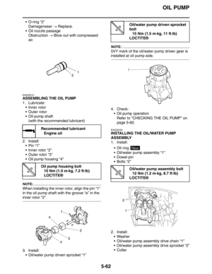 Page 262OIL PUMP
5-62
 O-ring “2”
Damage/wear → Replace.
 Oil nozzle passage
Obstruction → Blow out with compressed 
air.
EAS25010
ASSEMBLING THE OIL PUMP
1. Lubricate:
 Inner rotor
 Outer rotor
 Oil pump shaft
(with the recommended lubricant)
2. Install:
Pin “1”
 Inner rotor “2”
 Outer rotor “3”
 Oil pump housing “4”
NOTE:
When installing the inner rotor, align the pin “1” 
in the oil pump shaft with the groove “a” in the 
inner rotor “2”.
3. Install:
 Oil/water pump driven sprocket “1”
NOTE:
5VY mark...
