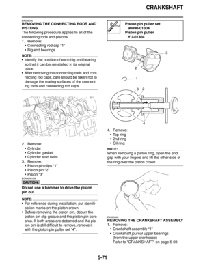 Page 271CRANKSHAFT
5-71
EAS26030
REMOVING THE CONNECTING RODS AND 
PISTONS
The following procedure applies to all of the 
connecting rods and pistons.
1. Remove:
 Connecting rod cap “1”
 Big end bearings
NOTE:
 Identify the position of each big end bearing 
so that it can be reinstalled in its original 
place.
 After removing the connecting rods and con-
necting rod caps, care should be taken not to 
damage the mating surfaces of the connect-
ing rods and connecting rod caps.
2. Remove:
 Cylinder
 Cylinder...