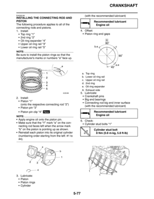 Page 277CRANKSHAFT
5-77
EAS26190
INSTALLING THE CONNECTING ROD AND 
PISTON
The following procedure applies to all of the 
connecting rods and pistons.
1. Install:
 Top ring “1”
 2nd ring “2”
 Oil ring expander “4”
 Upper oil ring rail “3”
 Lower oil ring rail “5”
NOTE:
Be sure to install the piston rings so that the 
manufacturer’s marks or numbers “a” face up.
2. Install:
Piston “1”
(onto the respective connecting rod “2”)
 Piston pin “3”
 Piston pin clip “4” 
NOTE:
 Apply engine oil onto the piston...