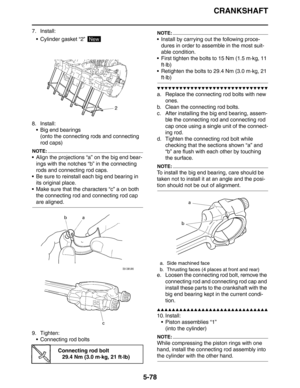 Page 278CRANKSHAFT
5-78
7. Install:
 Cylinder gasket “2” 
8. Install:
 Big end bearings
(onto the connecting rods and connecting 
rod caps)
NOTE:
 Align the projections “a” on the big end bear-
ings with the notches “b” in the connecting 
rods and connecting rod caps.
 Be sure to reinstall each big end bearing in 
its original place.
 Make sure that the characters “c” a on both 
the connecting rod and connecting rod cap 
are aligned.
9. Tighten:
 Connecting rod bolts
NOTE:
 Install by carrying out the...