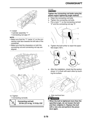 Page 279CRANKSHAFT
5-79
11. Install:
 Cylinder assembly “1”
 Connecting rod caps “2”
NOTE:
 Make sure that the “Y” marks “a” on the con-
necting rods face towards the left side of the 
crankshaft.
 Make sure that the characters on both the 
connecting rod and connecting rod cap are 
aligned.
12. Tighten:
 Connecting rod bolts
▼▼▼▼▼▼▼▼▼▼▼▼▼▼▼▼▼▼▼▼▼▼▼▼▼▼▼▼▼▼
CAUTION:
ECA14980
Tighten the connecting rod bolts using the 
plastic-region tightening angle method.
a. Clean the connecting rod bolts.
b. Tighten the...