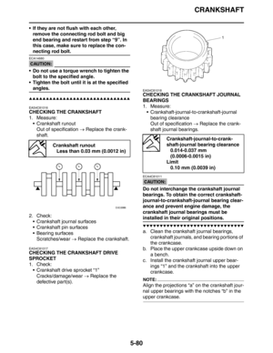 Page 280CRANKSHAFT
5-80
 If they are not flush with each other, 
remove the connecting rod bolt and big 
end bearing and restart from step “9”. In 
this case, make sure to replace the con-
necting rod bolt.
CAUTION:
ECA14680
 Do not use a torque wrench to tighten the 
bolt to the specified angle.
 Tighten the bolt until it is at the specified 
angles.
▲▲▲▲▲▲▲▲▲▲▲▲▲▲▲▲▲▲▲▲▲▲▲▲▲▲▲▲▲▲
EAS4C81016
CHECKING THE CRANKSHAFT
1. Measure:
 Crankshaft runout
Out of specification → Replace the crank-
shaft.
2. Check:
...