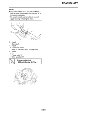 Page 283CRANKSHAFT
5-83
NOTE:
 Align the projections “a” on the crankshaft 
journal upper bearings with the notches “b” in 
the upper crankcase.
 Be sure to install each crankshaft journal 
upper bearing in its original place.
3. Install:
 Crankshaft
4. Install:
 Crankcase (lower)
Refer to CRANKCASE on page 5-65.
5. Install:
Pin
 Pickup rotor “1”
 Drive sprocket “2”
Drive sprocket bolt
60 Nm (6.0 m·kg, 43 ft·lb) 