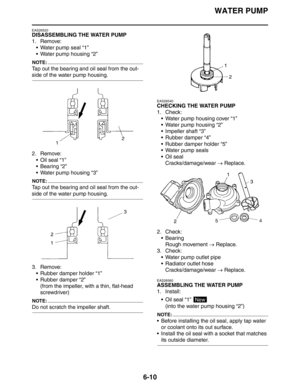 Page 304WATER PUMP
6-10
EAS26520
DISASSEMBLING THE WATER PUMP
1. Remove:
 Water pump seal “1”
 Water pump housing “2”
NOTE:
Tap out the bearing and oil seal from the out-
side of the water pump housing.
2. Remove:
Oil seal “1”
 Bearing “2”
 Water pump housing “3”
NOTE:
Tap out the bearing and oil seal from the out-
side of the water pump housing.
3. Remove:
 Rubber damper holder “1”
 Rubber damper “2”
(from the impeller, with a thin, flat-head 
screwdriver)
NOTE:
Do not scratch the impeller shaft....