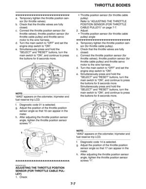 Page 313THROTTLE BODIES
7-7
▼▼▼▼▼▼▼▼▼▼▼▼▼▼▼▼▼▼▼▼▼▼▼▼▼▼▼▼▼▼
a. Temporary tighten the throttle position sen-
sor (for throttle valves).
b. Check that the throttle valves are fully 
closed.
c. Connect the throttle position sensor (for 
throttle valves), throttle position sensor (for 
throttle cable pulley) and throttle servo 
motor to the wire harness.
d. Turn the main switch to “OFF” and set the 
engine stop switch to “ON”.
e. Simultaneously press and hold the 
“SELECT” and “RESET” buttons, turn the 
main switch...