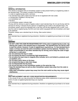 Page 390IMMOBILIZER SYSTEM
8-71
EAS27671
GENERAL INFORMATION
This vehicle is equipped with an immobilizer system to help prevent theft by re-registering codes in 
the standard keys. This system consists of the following:
 a code re-registering key (with a red bow)
 two standard keys (with a black bow) that can be re-registered with new codes
 a transponder (installed in the key bow)
 an immobilizer unit
the ECU
 an immobilizer system indicator light
The key with the red bow is used to register codes in...