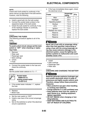 Page 404ELECTRICAL COMPONENTS
8-85
NOTE:
Check each bulb socket for continuity in the 
same manner as described in the bulb section; 
however, note the following.
▼▼▼▼▼▼▼▼▼▼▼▼▼▼▼▼▼▼▼▼▼▼▼▼▼▼▼▼▼▼
a. Install a good bulb into the bulb socket.
b. Connect the pocket tester probes to the 
respective leads of the bulb socket.
c. Check the bulb socket for continuity. If any 
of the readings indicate no continuity, 
replace the bulb socket.
▲▲▲▲▲▲▲▲▲▲▲▲▲▲▲▲▲▲▲▲▲▲▲▲▲▲▲▲▲▲
EAS28000
CHECKING THE FUSES
The following procedure...