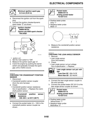 Page 411ELECTRICAL COMPONENTS
8-92
▼▼▼▼▼▼▼▼▼▼▼▼▼▼▼▼▼▼▼▼▼▼▼▼▼▼▼▼▼▼
a. Disconnect the ignition coil from the spark 
plug.
b. Connect the ignition checker/dynamic 
spark tester “2” as shown.
c. Set the main switch to “ON”.
d. Measure the ignition spark gap “a”.
e. Crank the engine by pushing the starter 
switch and gradually increase the spark 
gap until a misfire occurs.
▲▲▲▲▲▲▲▲▲▲▲▲▲▲▲▲▲▲▲▲▲▲▲▲▲▲▲▲▲▲
EAS28120
CHECKING THE CRANKSHAFT POSITION 
SENSOR
1. Disconnect:
 Crankshaft position sensor coupler
(from the...