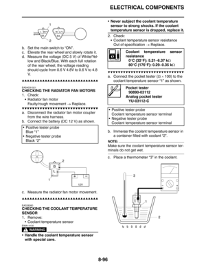 Page 415ELECTRICAL COMPONENTS
8-96
b. Set the main switch to “ON”.
c. Elevate the rear wheel and slowly rotate it.
d. Measure the voltage (DC 5 V) of White/Yel-
low and Black/Blue. With each full rotation 
of the rear wheel, the voltage reading 
should cycle from 0.6 V 4.8V to 0.6 V to 4.8 
V.
▲▲▲▲▲▲▲▲▲▲▲▲▲▲▲▲▲▲▲▲▲▲▲▲▲▲▲▲▲▲
EAS4C81021
CHECKING THE RADIATOR FAN MOTORS
1. Check:
 Radiator fan motor
Faulty/rough movement → Replace.
▼▼▼▼▼▼▼▼▼▼▼▼▼▼▼▼▼▼▼▼▼▼▼▼▼▼▼▼▼▼
a. Disconnect the radiator fan motor coupler 
from...