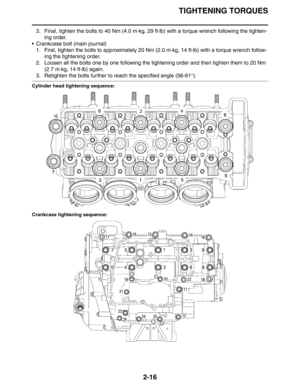 Page 44TIGHTENING TORQUES
2-16
3. Final, tighten the bolts to 40 Nm (4.0 m·kg, 29 ft·lb) with a torque wrench following the tighten-
ing order.
 Crankcase bolt (main journal)
1. First, tighten the bolts to approximately 20 Nm (2.0 m·kg, 14 ft·lb) with a torque wrench follow-
ing the tightening order.
2. Loosen all the bolts one by one following the tightening order and then tighten them to 20 Nm 
(2.7 m·kg, 14 ft·lb) again.
3. Retighten the bolts further to reach the specified angle (56-61°).
Cylinder head...