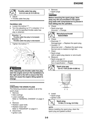 Page 92ENGINE
3-9
2. Adjust:
 Throttle cable free play
▼▼▼▼▼▼▼▼▼▼▼▼▼▼▼▼▼▼▼▼▼▼▼▼▼▼▼▼▼▼
Handlebar side
a. Loosen the locknut “1”.
b. Turn the adjusting nut “2” in direction “a” or 
“b” until the specified throttle cable free 
play is obtained.
c. Tighten the locknut “1”.
WARNING
EWA4C81006
After adjusting the throttle cable free play, 
start the engine and turn the handlebars to 
the right and to the left to ensure that this 
does not cause the engine idling speed to 
change.
▲▲▲▲▲▲▲▲▲▲▲▲▲▲▲▲▲▲▲▲▲▲▲▲▲▲▲▲▲▲...