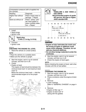 Page 94ENGINE
3-11
▲▲▲▲▲▲▲▲▲▲▲▲▲▲▲▲▲▲▲▲▲▲▲▲▲▲▲▲▲▲
7. Install:
 Spark plugs
 Ignition coils
8. Connect:
 Ignition coils
EAS20730
CHECKING THE ENGINE OIL LEVEL
1. Stand the vehicle on a level surface.
NOTE:
 Place the vehicle on a suitable stand.
 Make sure the vehicle is upright.
2. Start the engine, warm it up for several 
minutes, and then turn it off.
3. Check:
 Engine oil level
The engine oil level should be between the 
minimum level mark “a” and maximum level 
mark “b”.
Below the minimum level mark →...