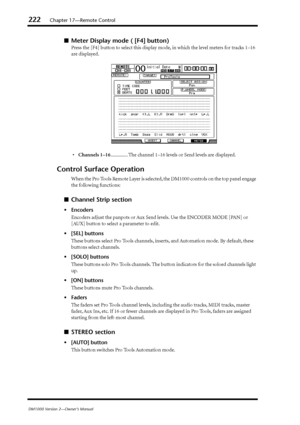 Page 222222Chapter 17—Remote Control
DM1000 Version 2—Owner’s Manual
■Meter Display mode ( [F4] button)
Press the [F4] button to select this display mode, in which the level meters for tracks 1–16 
are displayed.
•Channels 1–16.............. The channel 1–16 levels or Send levels are displayed.
Control Surface Operation
When the Pro Tools Remote Layer is selected, the DM1000 controls on the top panel engage 
the following functions:
■Channel Strip section
•Encoders
Encoders adjust the panpots or Aux Send levels....