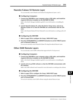 Page 235Nuendo/Cubase SX Remote Layer235
DM1000 Version 2—Owner’s Manual
Remote Control
17
Nuendo/Cubase SX Remote Layer
You can remotely control Nuendo and Cubase SX using Remote Layers 1 and 2.
■Conﬁguring Computers
1Connect the DM1000 to your computer using a USB cable, and install the 
required USB driver included on the DM1000 CD-ROM.
Refer to the Studio Manager installation guide for more information on installing the 
driver.
2Launch Nuendo/Cubase SX, select the Device Setup menu, and set up...