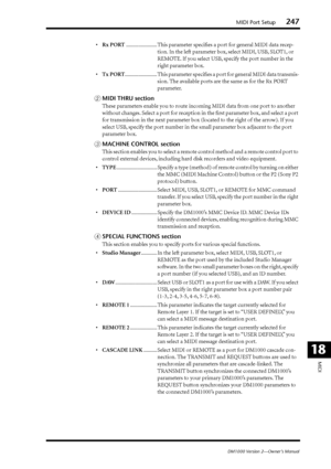 Page 247MIDI Port Setup247
DM1000 Version 2—Owner’s Manual
MIDI
18
•Rx PORT....................... This parameter speciﬁes a port for general MIDI data recep-
tion. In the left parameter box, select MIDI, USB, SLOT1, or 
REMOTE. If you select USB, specify the port number in the 
right parameter box.
•Tx PORT........................ This parameter speciﬁes a port for general MIDI data transmis-
sion. The available ports are the same as for the Rx PORT 
parameter.
BMIDI THRU section
These parameters enable you to...