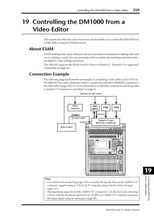 Page 259Controlling the DM1000 from a Video Editor259
DM1000 Version 2—Owner’s Manual
Controlling the DM1000 
from a Video Editor
19
19  Controlling the DM1000 from a 
Video Editor
This chapter describes the control functions, which enable you to control the DM1000 from 
a video editor using the ESAM protocol.
About ESAM
ESAM (Editing Suite Audio Mixers) is the post-production standards for linking video edi-
tor to a mixing console. You can automate audio crossfade and switching operations that 
are linked to...