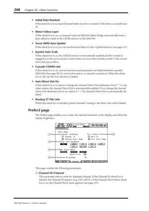 Page 268268Chapter 20—Other Functions
DM1000 Version 2—Owner’s Manual
•Initial Data Nominal
If this check box is on, Input Channel faders are set to nominal (0  dB) when you recall Scene 
#0.
•Meter Follow Layer
If this check box is on, a connected optional MB1000 Meter Bridge automatically track a 
layer selection made in the LAYER section on the DM1000.
•Scene MEM Auto Update
If this check box is on, you can use the Scene Memory Auto Update function (see page 167).
•Joystick Auto Grab
If this check box is on,...