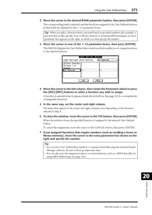 Page 275Using the User Defined Keys275
DM1000 Version 2—Owner’s Manual
Other Functions
20
2Move the cursor to the desired BANK parameter button, then press [ENTER].
The corresponding bank is selected, and the functions assigned to the User Deﬁned buttons 
in that bank are displayed in the 1–12 parameter boxes.
3Move the cursor to one of the 1–12 parameter boxes, then press [ENTER].
The DM1000 displays the User Deﬁne Select window, which enables you to assign functions 
to the selected buttons.
4Move the cursor...