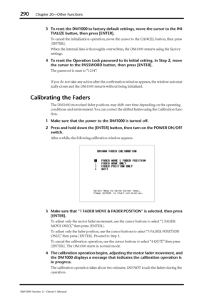 Page 290290Chapter 20—Other Functions
DM1000 Version 2—Owner’s Manual
3To reset the DM1000 to factory default settings, move the cursor to the INI-
TIALIZE button, then press [ENTER].
To cancel the initialization operation, move the cursor to the CANCEL button, then press 
[ENTER].
When the internal data is thoroughly overwritten, the DM1000 restarts using the factory 
settings.
4To reset the Operation Lock password to its initial setting, in Step 2, move 
the cursor to the PASSWORD button, then press [ENTER]....