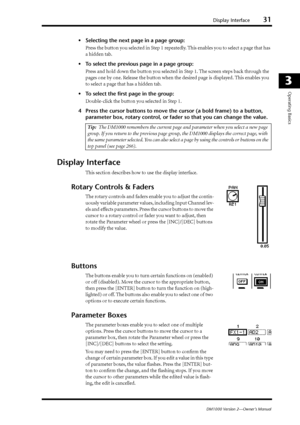 Page 31Display Interface31
DM1000 Version 2—Owner’s Manual
3
Operating Basics
•Selecting the next page in a page group:
Press the button you selected in Step 1 repeatedly. This enables you to select a page that has 
a hidden tab.
•To select the previous page in a page group:
Press and hold down the button you selected in Step 1. The screen steps back through the 
pages one by one. Release the button when the desired page is displayed. This enables you 
to select a page that has a hidden tab.
•To select the ﬁrst...