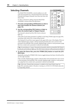 Page 3434Chapter 3—Operating Basics
DM1000 Version 2—Owner’s Manual
Selecting Channels
The SELECTED CHANNEL controls enable you to edit 
main mix parameters for a channel selected from the Input 
Channels and Output Channels (Aux Outs, Bus Outs, and 
Stereo Out).
To select a channel for editing using the SELECTED 
CHANNEL controls, follow the steps below:
1Press the corresponding LAYER button to select a 
layer that includes the desired channel (see 
page 33).
2Use the corresponding [SEL] button or fader to...