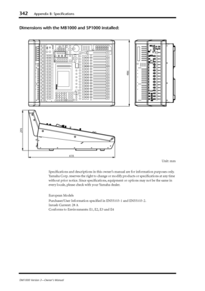 Page 342342Appendix B: Specifications
DM1000 Version 2—Owner’s Manual
Dimensions with the MB1000 and SP1000 installed:
Unit: mm
Speciﬁcations and descriptions in this owner’s manual are for information purposes only. 
Yamaha Corp. reserves the right to change or modify products or speciﬁcations at any time 
without prior notice. Since speciﬁcations, equipment or options may not be the same in 
every locale, please check with your Yamaha dealer. 
European Models
Purchaser/User Information speciﬁed in EN55103-1...