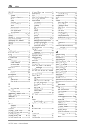 Page 380380Index
DM1000 Version 2—Owner’s Manual
FB.GAIN .............................................. 64
Features
 ................................................ 13
Automix
 ........................................ 14
Channel configuration
 ................. 14
Effects
 ............................................ 14
ESAM
 ............................................ 14
Hardware
 ...................................... 13
Inputs and Outputs
 ...................... 13
MIDI...