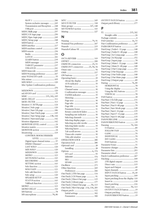 Page 381Index381
DM1000 Version 2—Owner’s Manual
SLOT 1 ........................................ 246
System exclusive messages
 ......... 245
Transmission and Reception
 ..... 248
USB port
 ...................................... 246
MIDI | Bulk page
 ............................... 257
MIDI | Ctl Asgn page
 ........................ 250
MIDI | Pgm Asgn page
 ...................... 249
MIDI | Setup page
 ............................. 248
MIDI button
 ........................................ 19
MIDI interface...