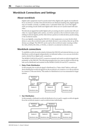 Page 4646Chapter 4—Connections and Setup
DM1000 Version 2—Owner’s Manual
Wordclock Connections and Settings
About wordclock
Digital audio equipment must be synchronized when digital audio signals are transferred 
from one device to another. Even if both devices use identical sampling rates, digital signals 
may not transfer correctly, or audible noise or unwanted clicks may occur if the digital 
audio processing circuits inside each digital audio device are not synchronized with each 
other.
Wordclocks are...